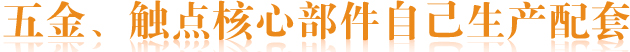 五金、觸點(diǎn)核心部件自己生產(chǎn)配套